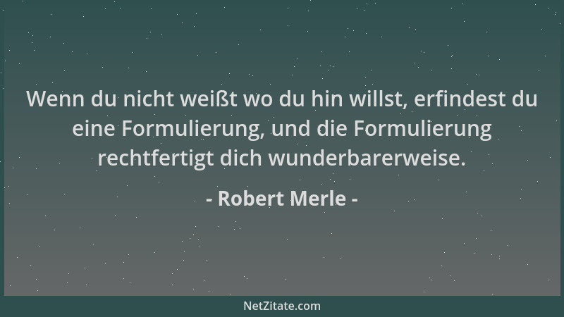 Robert Merle - Wenn du nicht weißt wo du hin willst, erfindest du eine Formulierung, und die Formulierung rechtfertigt dich...