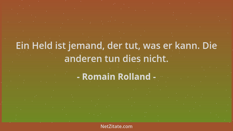Romain Rolland - Ein Held ist jemand, der tut, was er kann. Die anderen tun dies nicht....