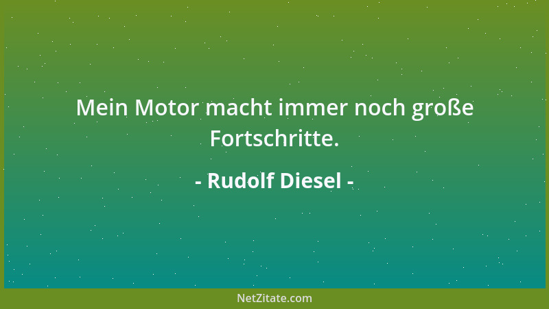 Rudolf Diesel - Mein Motor macht immer noch große Fortschritte....