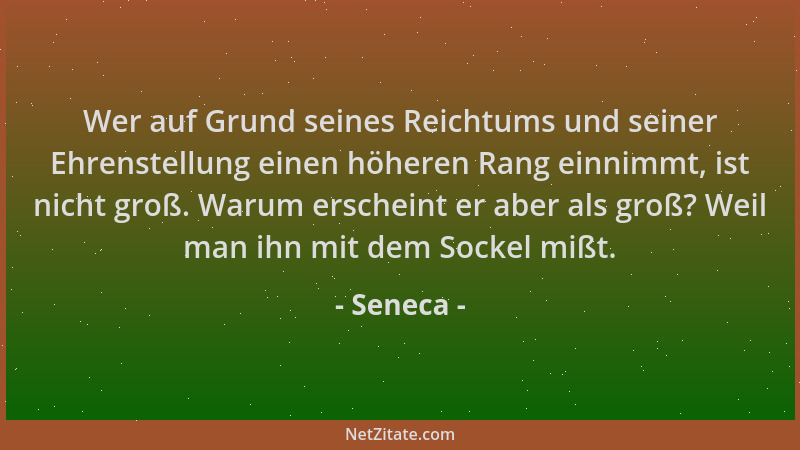 Seneca - Wer auf Grund seines Reichtums und seiner Ehrenstellung einen höheren Rang einnimmt, ist nicht groß. Warum erschei...