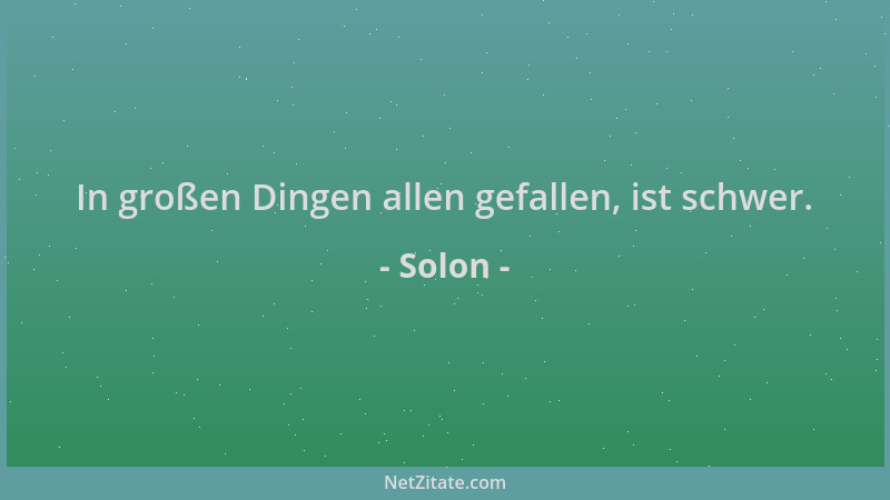 Solon - In großen Dingen allen gefallen, ist schwer....
