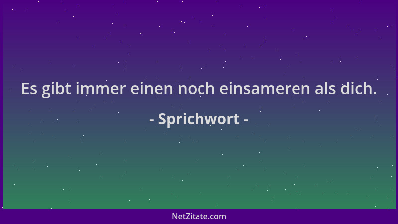 Sprichwort - Es gibt immer einen noch einsameren als dich....