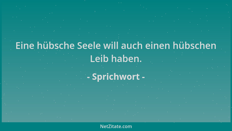 Sprichwort - Eine hübsche Seele will auch einen hübschen Leib haben....