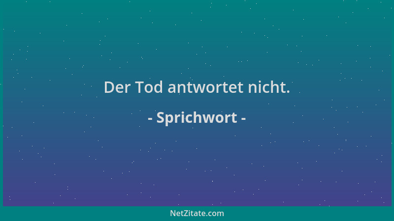 Sprichwort - Der Tod antwortet nicht....