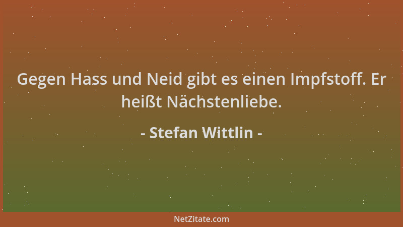 Stefan Wittlin - Gegen Hass und Neid gibt es einen Impfstoff. Er heißt Nächstenliebe....