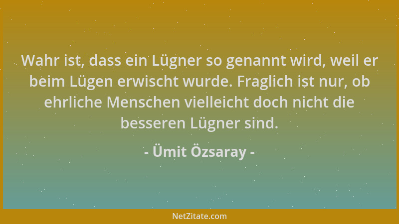 Ümit Özsaray - Wahr ist, dass ein Lügner so genannt wird, weil er beim Lügen erwischt wurde. Fraglich ist nur, ob ehrliche...