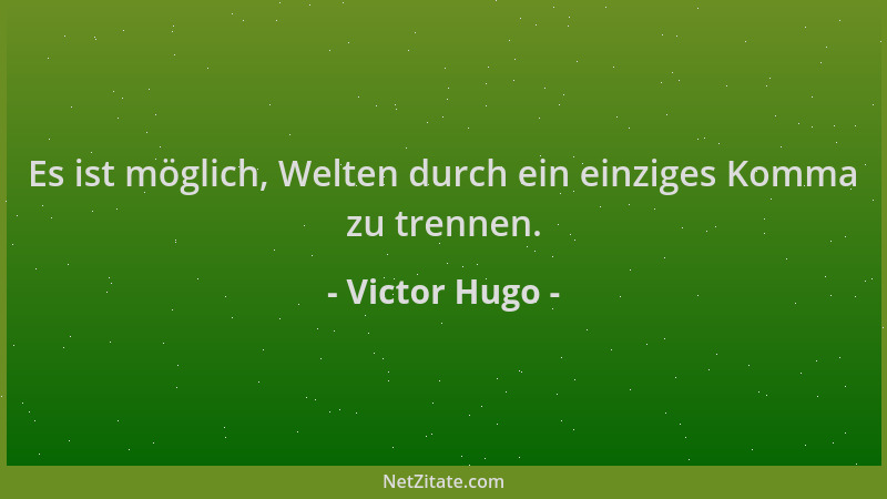 Victor Hugo - Es ist möglich, Welten durch ein einziges Komma zu trennen....