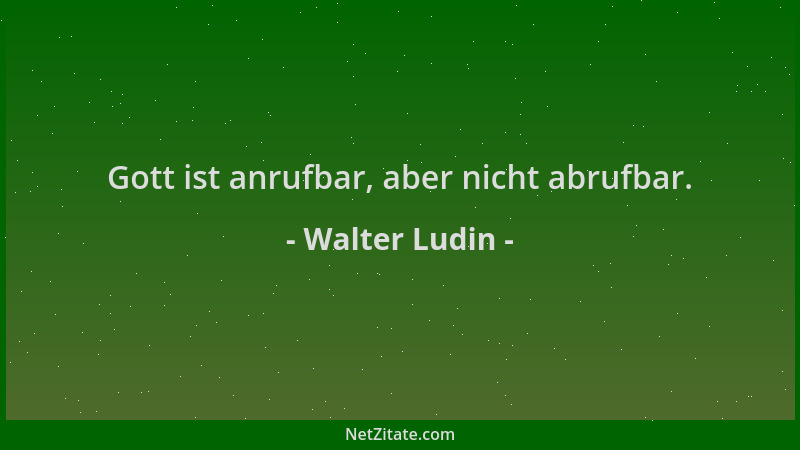 Walter Ludin - Gott ist anrufbar, aber nicht abrufbar....