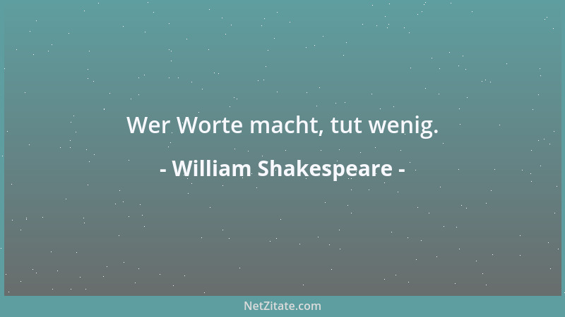William Shakespeare - Wer Worte macht, tut wenig....