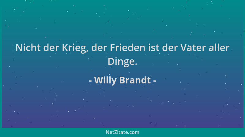 Willy Brandt - Nicht der Krieg, der Frieden ist der Vater aller Dinge....
