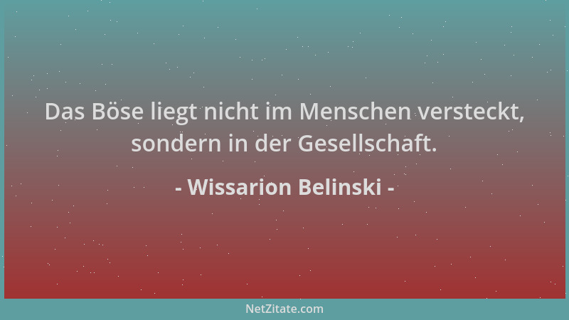 Wissarion Belinski - Das Böse liegt nicht im Menschen versteckt, sondern in der Gesellschaft....