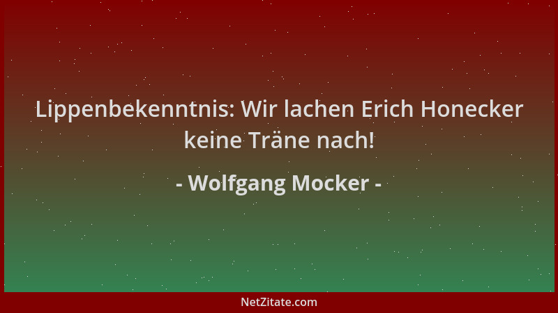 Wolfgang Mocker - Lippenbekenntnis: Wir lachen Erich Honecker keine Träne nach!...