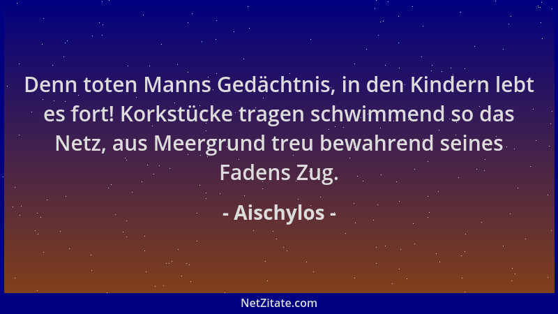 Aischylos - Denn toten Manns Gedächtnis, in den Kindern lebt es fort! Korkstücke tragen schwimmend so das Netz, aus Meergru...