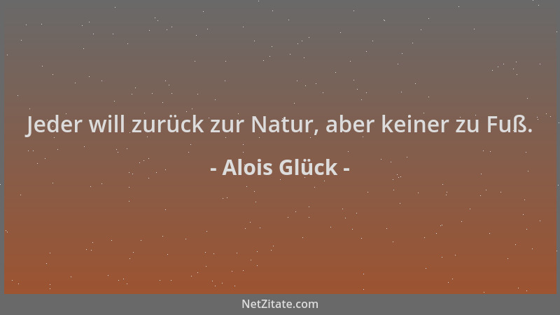Alois Glück - Jeder will zurück zur Natur, aber keiner zu Fuß....