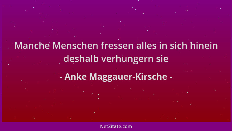 Anke Maggauer-Kirsche - Manche Menschen fressen alles in sich hinein deshalb verhungern sie...