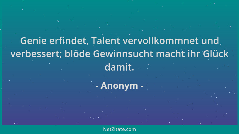 Anonym - Genie erfindet, Talent vervollkommnet und verbessert; blöde Gewinnsucht macht ihr Glück damit....