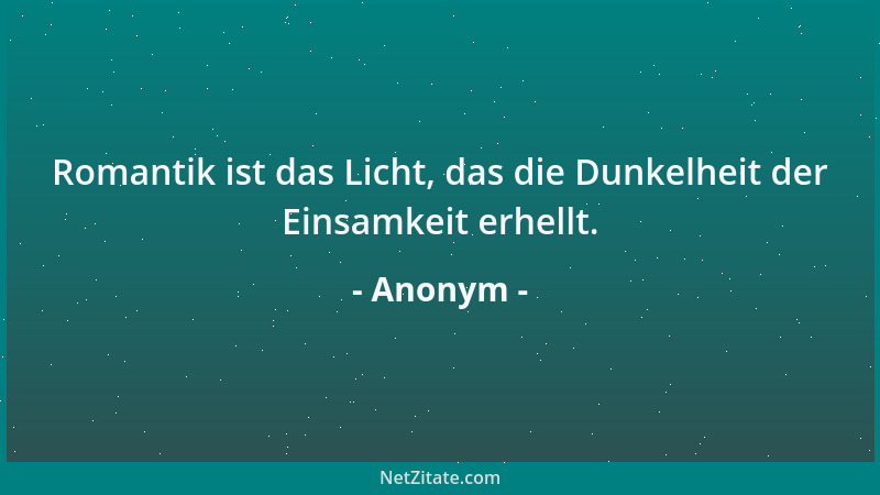 Anonym - Romantik ist das Licht, das die Dunkelheit der Einsamkeit erhellt....