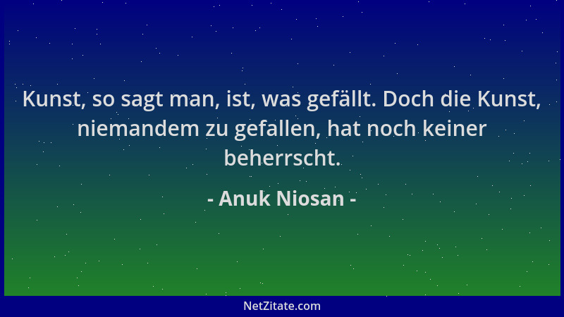 Anuk Niosan - Kunst, so sagt man, ist, was gefällt. Doch die Kunst, niemandem zu gefallen, hat noch keiner beherrscht....