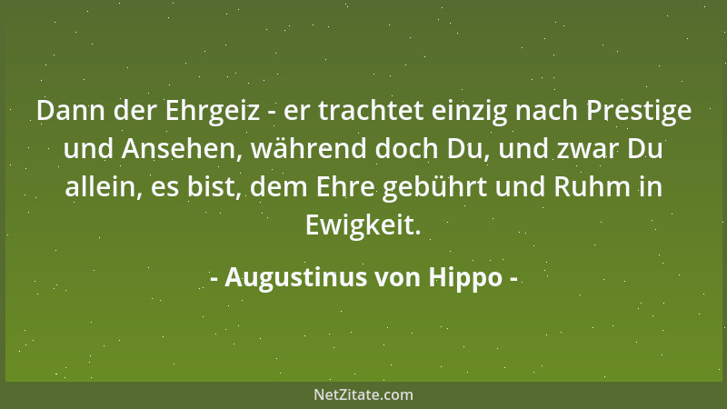 Augustinus von Hippo - Dann der Ehrgeiz - er trachtet einzig nach Prestige und Ansehen, während doch Du, und zwar Du allein...