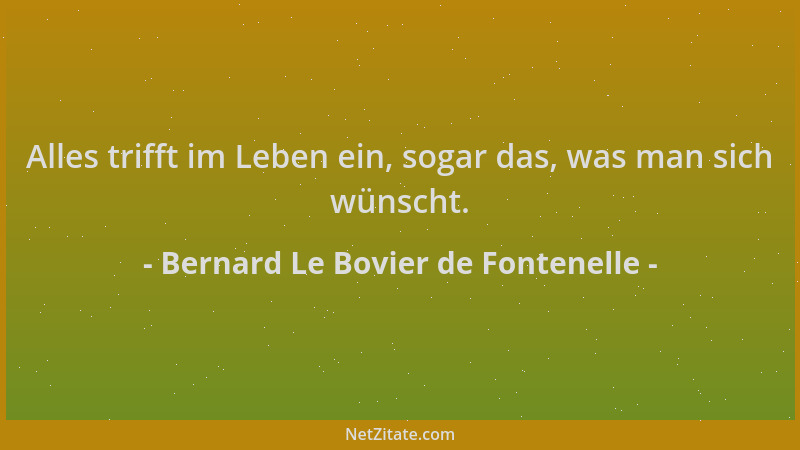 Bernard Le Bovier de Fontenelle - Alles trifft im Leben ein, sogar das, was man sich wünscht....