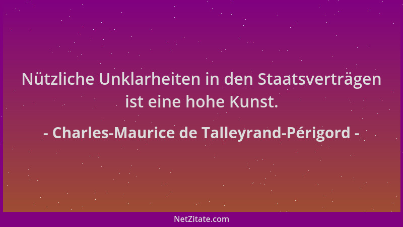 Charles-Maurice de Talleyrand-Périgord - Nützliche Unklarheiten in den Staatsverträgen ist eine hohe Kunst....