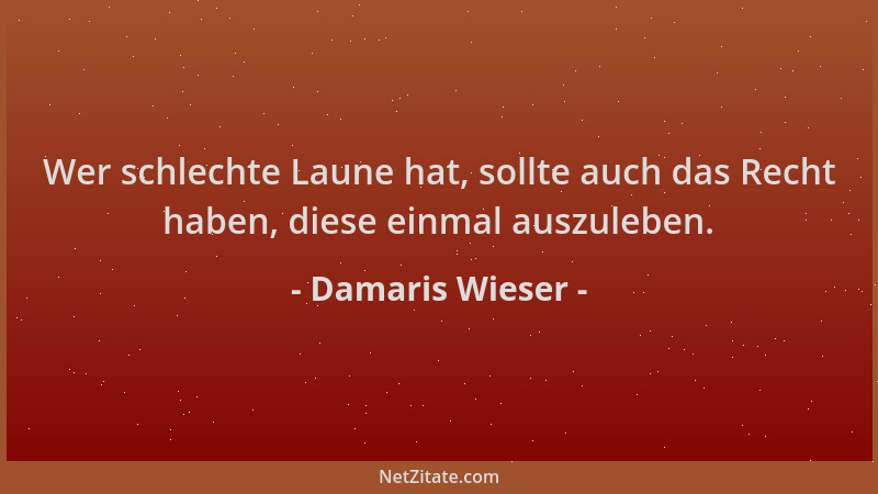 Damaris Wieser - Wer schlechte Laune hat, sollte auch das Recht haben, diese einmal auszuleben....
