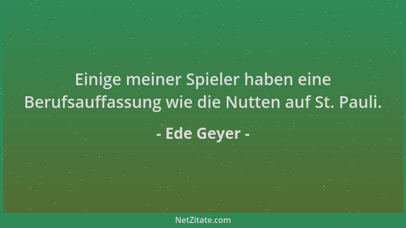 Ede Geyer - Einige meiner Spieler haben eine Berufsauffassung wie die Nutten auf St. Pauli....