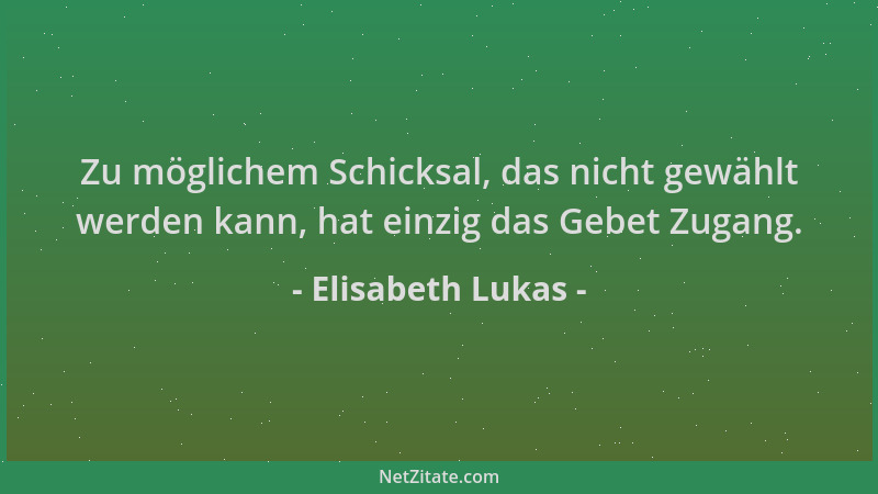 Elisabeth Lukas - Zu möglichem Schicksal, das nicht gewählt werden kann, hat einzig das Gebet Zugang....