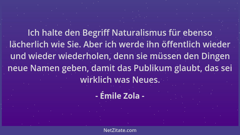 Émile Zola - Ich halte den Begriff Naturalismus für ebenso lächerlich wie Sie. Aber ich werde ihn öffentlich wieder und wie...