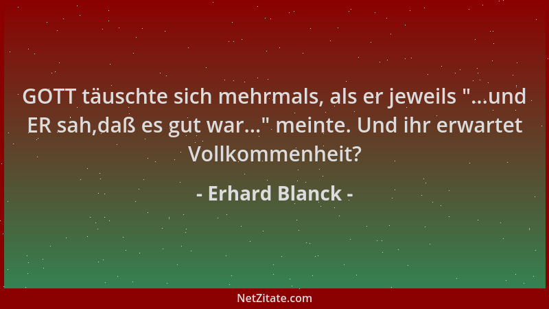 Erhard Blanck - GOTT täuschte sich mehrmals, als er jeweils  "...und ER sah,daß es gut war... " meinte. Und ihr erwartet Voll...