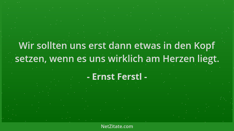 Ernst Ferstl - Wir sollten uns erst dann etwas in den Kopf setzen, wenn es uns wirklich am Herzen liegt....