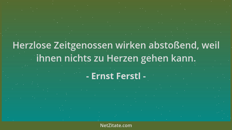 Ernst Ferstl - Herzlose Zeitgenossen wirken abstoßend, weil ihnen nichts zu Herzen gehen kann....