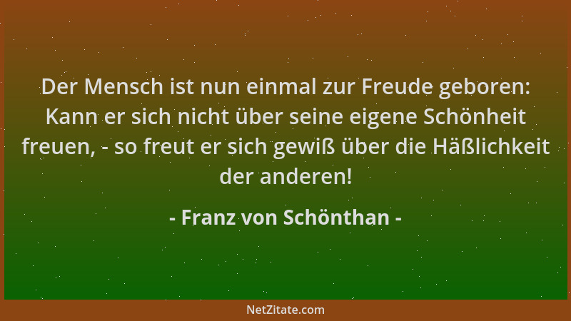 Franz von Schönthan - Der Mensch ist nun einmal zur Freude geboren: Kann er sich nicht über seine eigene Schönheit freuen,...
