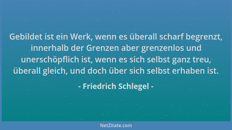 Friedrich Schlegel - Gebildet ist ein Werk, wenn es überall scharf begrenzt, innerhalb der Grenzen aber grenzenlos und uner...