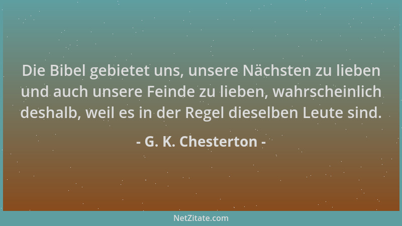 G. K. Chesterton - Die Bibel gebietet uns, unsere Nächsten zu lieben und auch unsere Feinde zu lieben, wahrscheinlich desha...