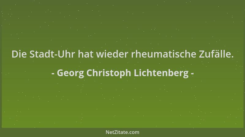 Georg Christoph Lichtenberg - Die Stadt-Uhr hat wieder rheumatische Zufälle....