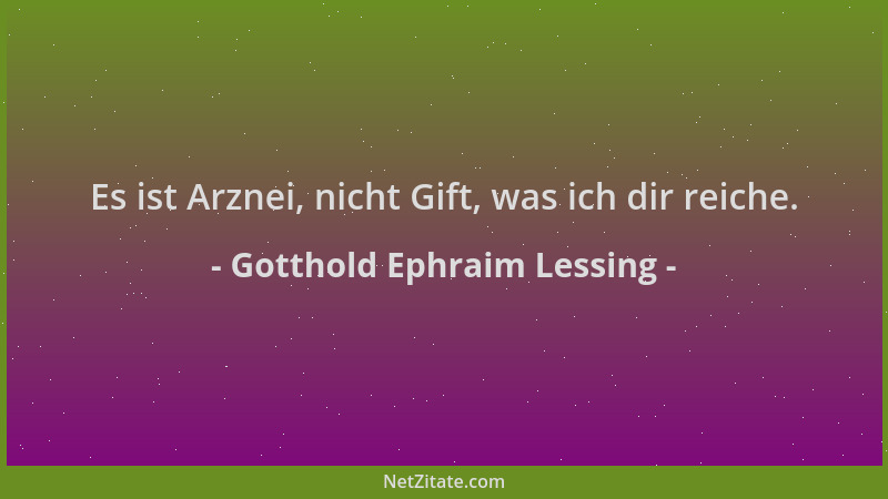Gotthold Ephraim Lessing - Es ist Arznei, nicht Gift, was ich dir reiche....