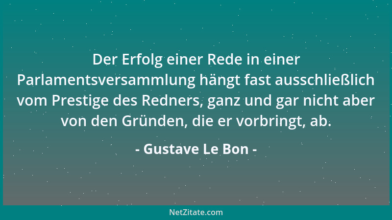 Gustave Le Bon - Der Erfolg einer Rede in einer Parlamentsversammlung hängt fast ausschließlich vom Prestige des Redners, g...