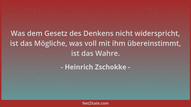 Heinrich Zschokke - Was dem Gesetz des Denkens nicht widerspricht, ist das Mögliche, was voll mit ihm übereinstimmt, ist da...