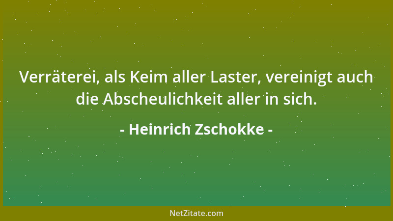 Heinrich Zschokke - Verräterei, als Keim aller Laster, vereinigt auch die Abscheulichkeit aller in sich....
