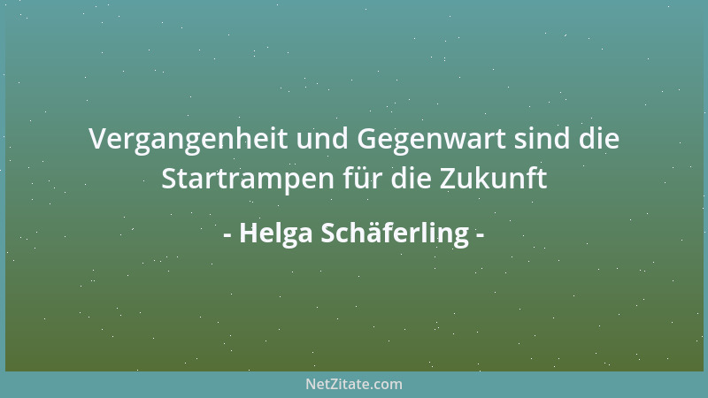 Helga Schäferling - Vergangenheit und Gegenwart sind die Startrampen für die Zukunft...