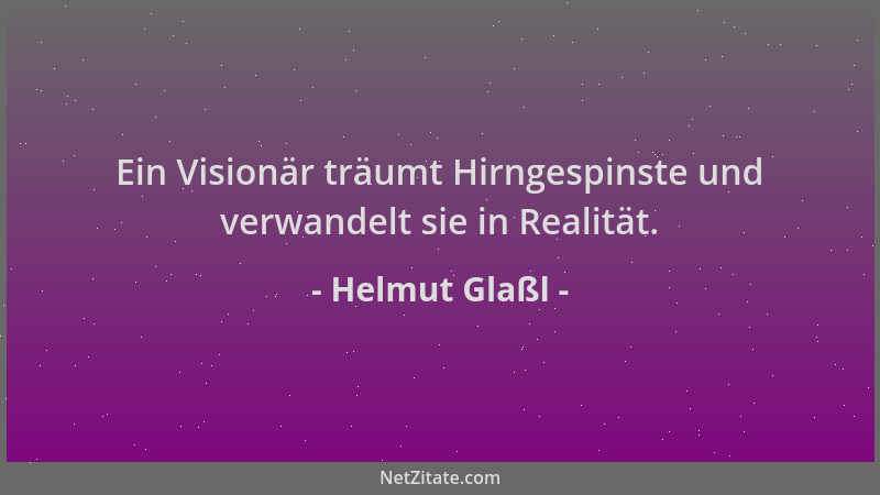 Helmut Glaßl - Ein Visionär träumt Hirngespinste und verwandelt sie in Realität....