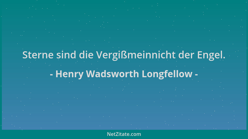 Henry Wadsworth Longfellow - Sterne sind die Vergißmeinnicht der Engel....