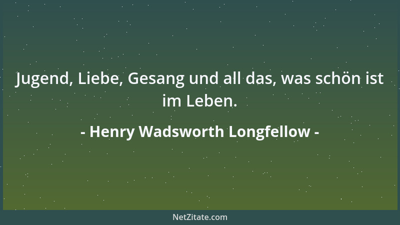 Henry Wadsworth Longfellow - Jugend, Liebe, Gesang und all das, was schön ist im Leben....