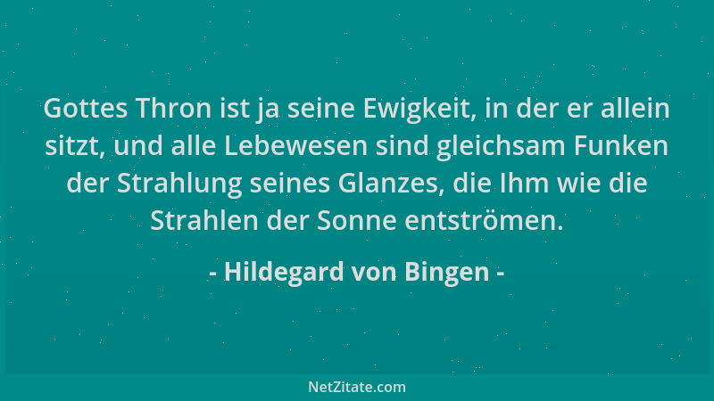 Hildegard von Bingen - Gottes Thron ist ja seine Ewigkeit, in der er allein sitzt, und alle Lebewesen sind gleichsam Funken...