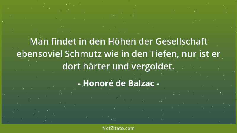 Honoré de Balzac - Man findet in den Höhen der Gesellschaft ebensoviel Schmutz wie in den Tiefen, nur ist er dort härter un...