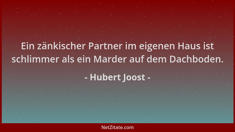 Hubert Joost - Ein zänkischer Partner im eigenen Haus ist schlimmer als ein Marder auf dem Dachboden....