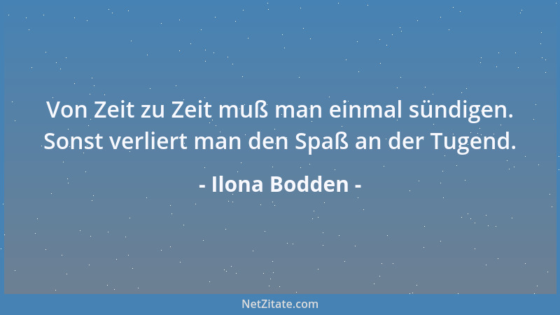 Ilona Bodden - Von Zeit zu Zeit muß man einmal sündigen. Sonst verliert man den Spaß an der Tugend....