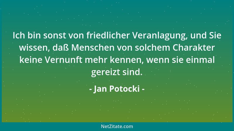 Jan Potocki - Ich bin sonst von friedlicher Veranlagung, und Sie wissen, daß Menschen von solchem Charakter keine Vernunft...