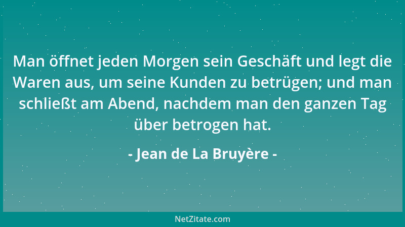 Jean de La Bruyère - Man öffnet jeden Morgen sein Geschäft und legt die Waren aus, um seine Kunden zu betrügen; und man sch...